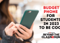 Budget phone for students in 2023 to be cool Beyond the Classroom